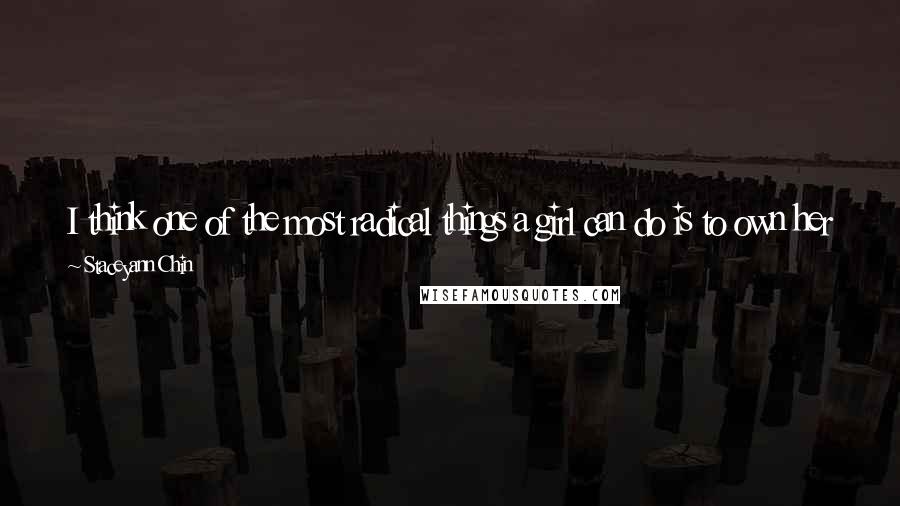 Staceyann Chin quotes: I think one of the most radical things a girl can do is to own her body. And we learn so young not to own these bodies of ours.
