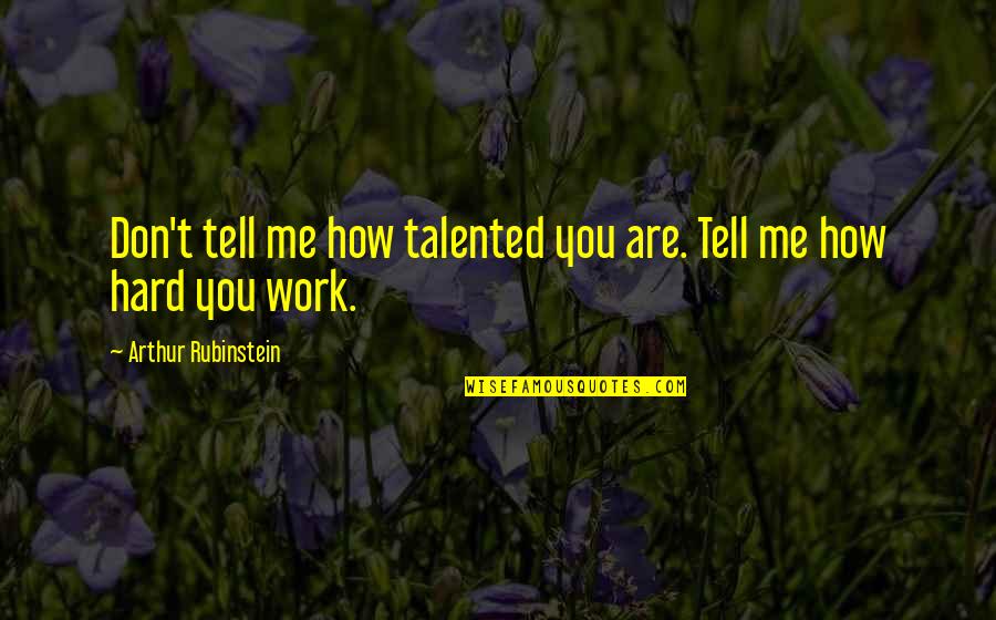 Stacha Madsen Quotes By Arthur Rubinstein: Don't tell me how talented you are. Tell