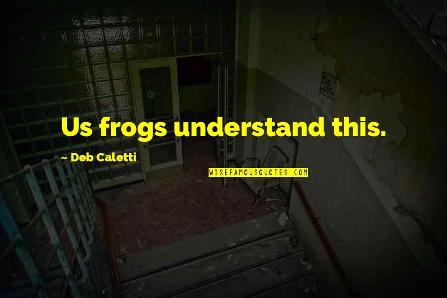 Stache Quotes By Deb Caletti: Us frogs understand this.