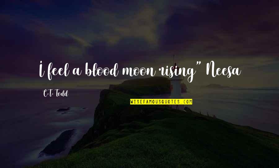 Stachelbeertorte Quotes By C.T. Todd: I feel a blood moon rising" Neesa Stachelbeertorte Quotes By C.T. Todd: I feel a blood moon rising" Neesa