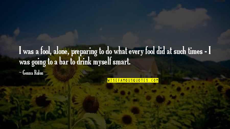Stachelbeertorte Quotes By Genna Rulon: I was a fool, alone, preparing to do Stachelbeertorte Quotes By Genna Rulon: I was a fool, alone, preparing to do