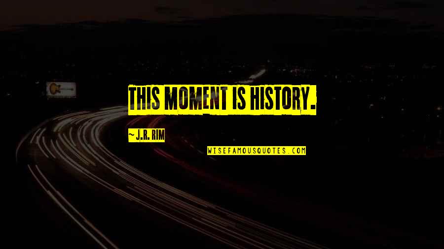Stachler Construction Quotes By J.R. Rim: This moment is history.