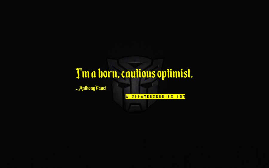 Stachler Origin Quotes By Anthony Fauci: I'm a born, cautious optimist. Stachler Origin Quotes By Anthony Fauci: I'm a born, cautious optimist.