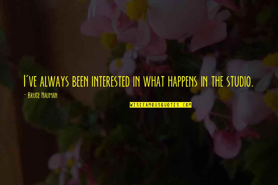 Stachler Origin Quotes By Bruce Nauman: I've always been interested in what happens in Stachler Origin Quotes By Bruce Nauman: I've always been interested in what happens in
