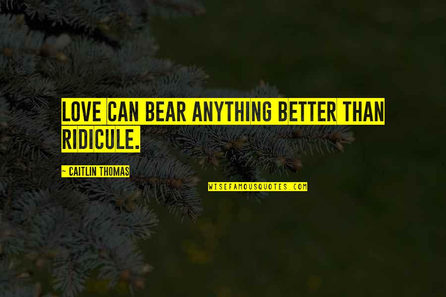 Stachler Origin Quotes By Caitlin Thomas: Love can bear anything better than ridicule. Stachler Origin Quotes By Caitlin Thomas: Love can bear anything better than ridicule.