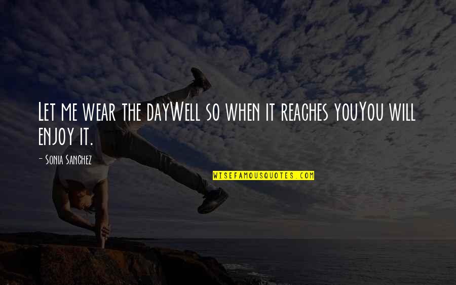 Stachler Origin Quotes By Sonia Sanchez: Let me wear the dayWell so when it Stachler Origin Quotes By Sonia Sanchez: Let me wear the dayWell so when it