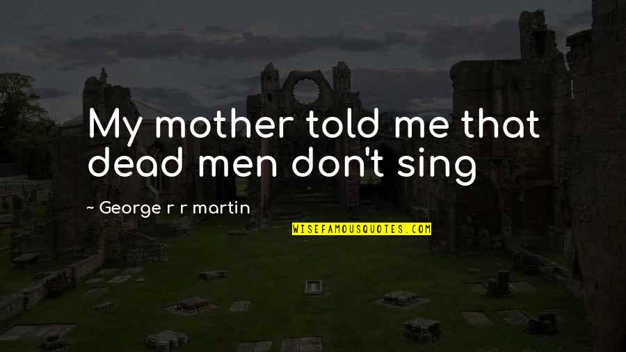 Stachowski Alpacas Quotes By George R R Martin: My mother told me that dead men don't Stachowski Alpacas Quotes By George R R Martin: My mother told me that dead men don't