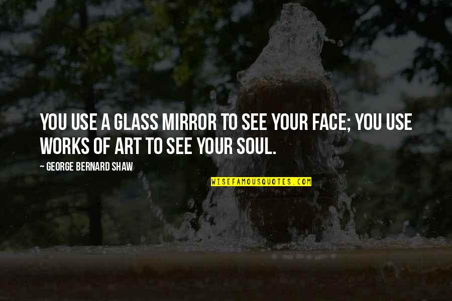 Stachowski Meats Quotes By George Bernard Shaw: You use a glass mirror to see your