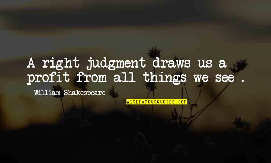 Stachowski Meats Quotes By William Shakespeare: A right judgment draws us a profit from