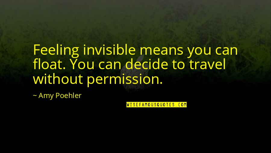 Stachurski Quotes By Amy Poehler: Feeling invisible means you can float. You can