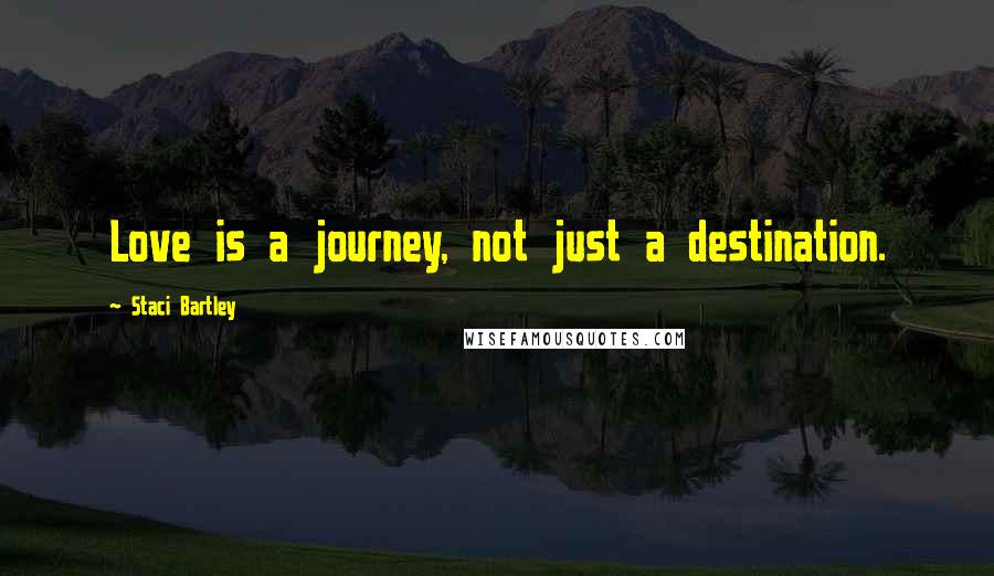 Staci Bartley quotes: Love is a journey, not just a destination.