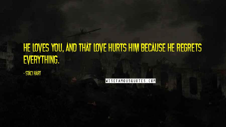 Staci Hart quotes: He loves you, and that love hurts him because he regrets everything.