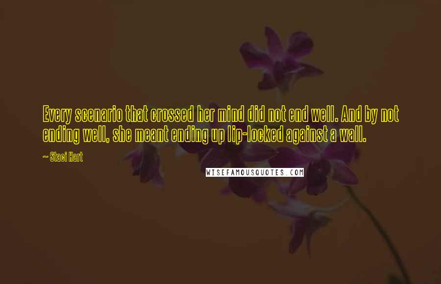 Staci Hart quotes: Every scenario that crossed her mind did not end well. And by not ending well, she meant ending up lip-locked against a wall.