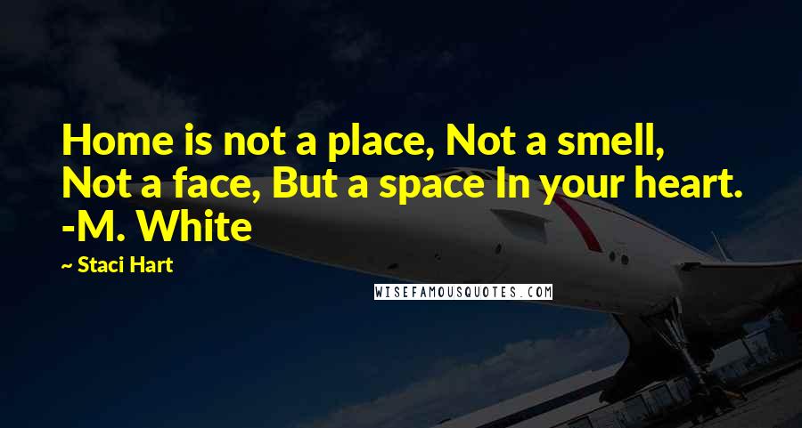 Staci Hart quotes: Home is not a place, Not a smell, Not a face, But a space In your heart. -M. White