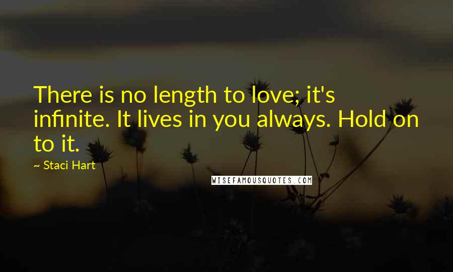 Staci Hart quotes: There is no length to love; it's infinite. It lives in you always. Hold on to it.