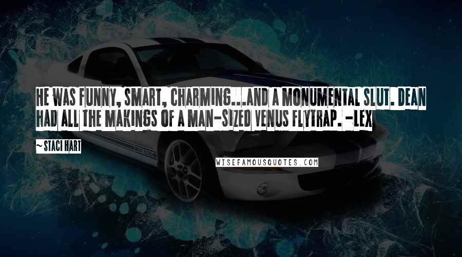 Staci Hart quotes: He was funny, smart, charming...and a monumental slut. Dean had all the makings of a man-sized Venus Flytrap. -Lex