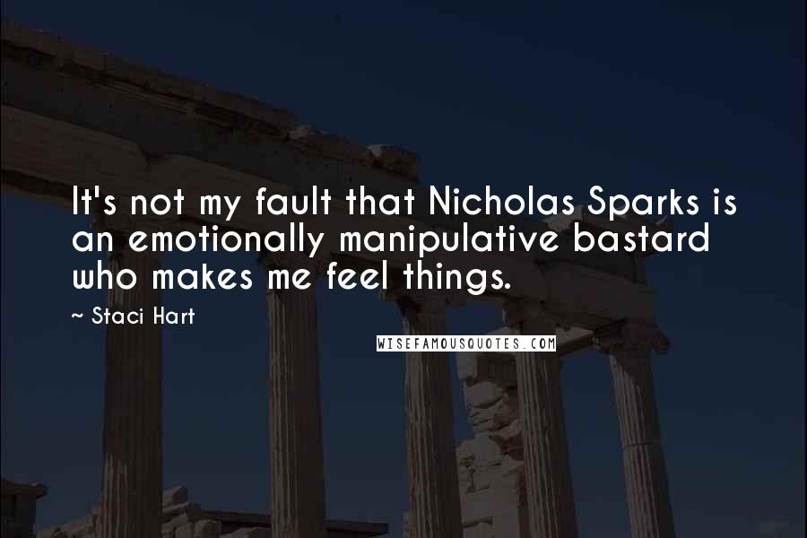 Staci Hart quotes: It's not my fault that Nicholas Sparks is an emotionally manipulative bastard who makes me feel things.