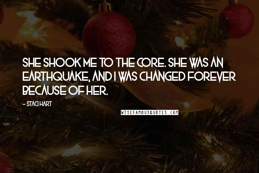 Staci Hart quotes: she shook me to the core. She was an earthquake, and I was changed forever because of her.