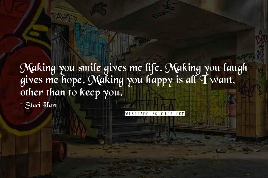 Staci Hart quotes: Making you smile gives me life. Making you laugh gives me hope. Making you happy is all I want, other than to keep you.