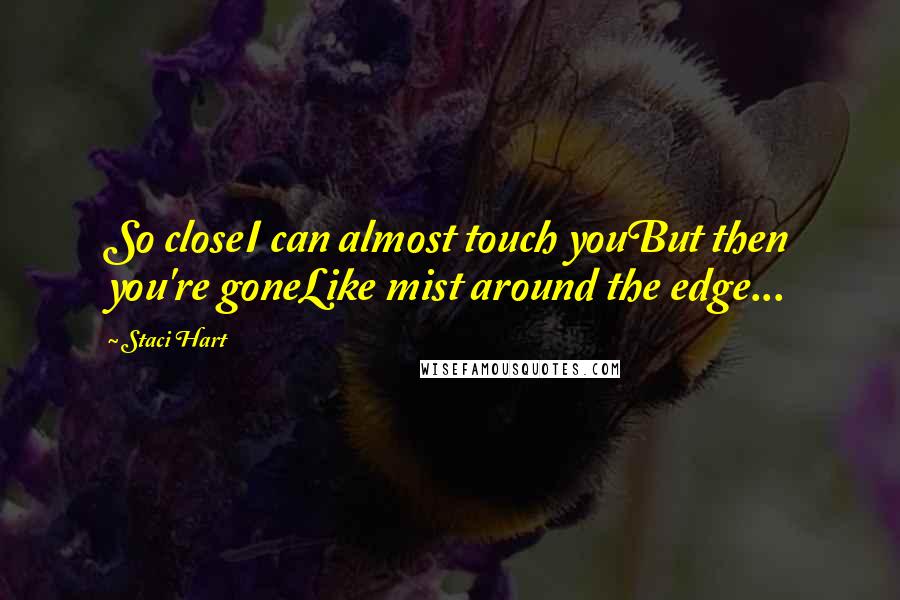 Staci Hart quotes: So closeI can almost touch youBut then you're goneLike mist around the edge...