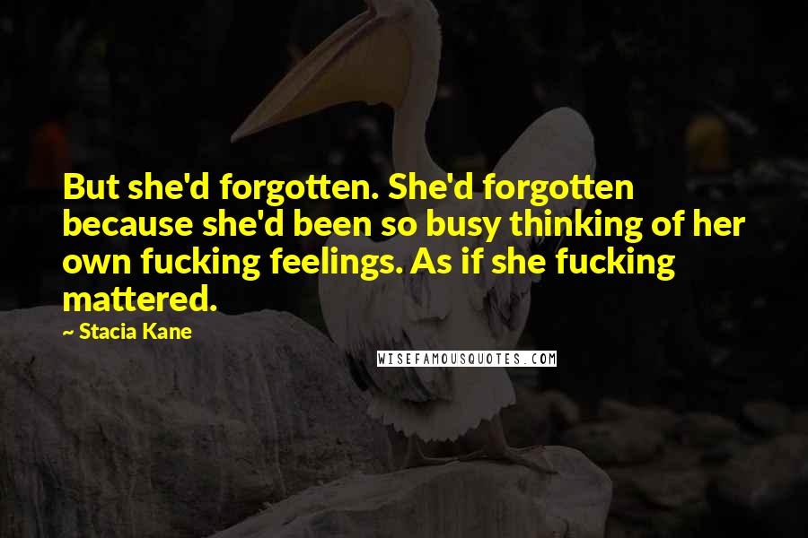 Stacia Kane quotes: But she'd forgotten. She'd forgotten because she'd been so busy thinking of her own fucking feelings. As if she fucking mattered.