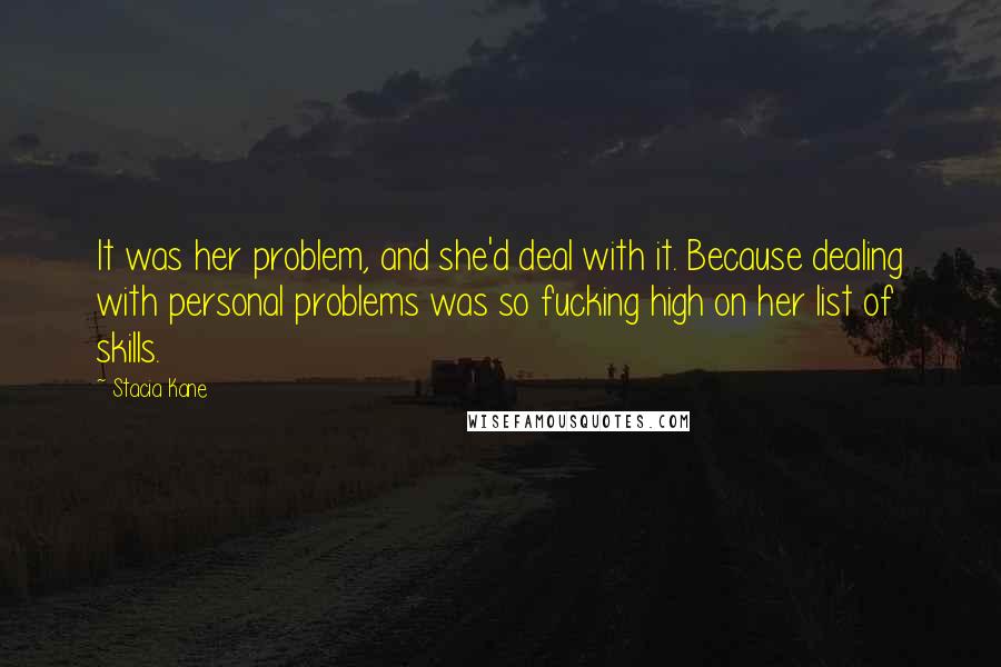 Stacia Kane quotes: It was her problem, and she'd deal with it. Because dealing with personal problems was so fucking high on her list of skills.