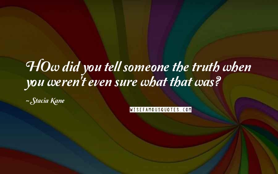 Stacia Kane quotes: HOw did you tell someone the truth when you weren't even sure what that was?