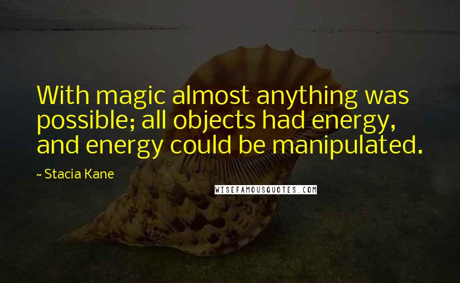 Stacia Kane quotes: With magic almost anything was possible; all objects had energy, and energy could be manipulated.