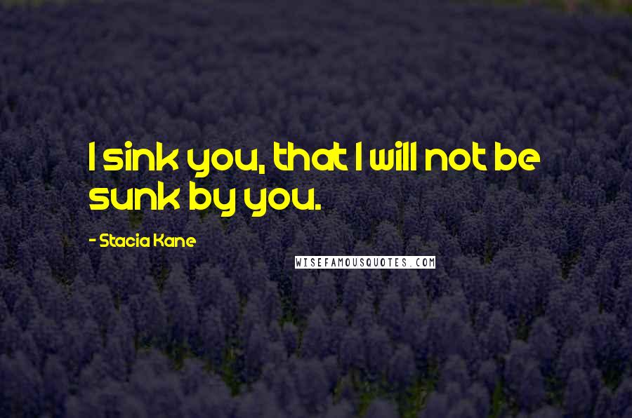 Stacia Kane quotes: I sink you, that I will not be sunk by you.