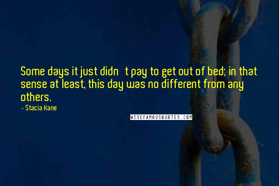 Stacia Kane quotes: Some days it just didn't pay to get out of bed; in that sense at least, this day was no different from any others.