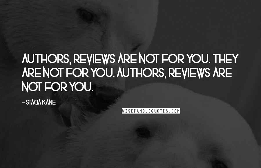 Stacia Kane quotes: Authors, reviews are not for you. They are not for you. Authors, reviews are not for you.