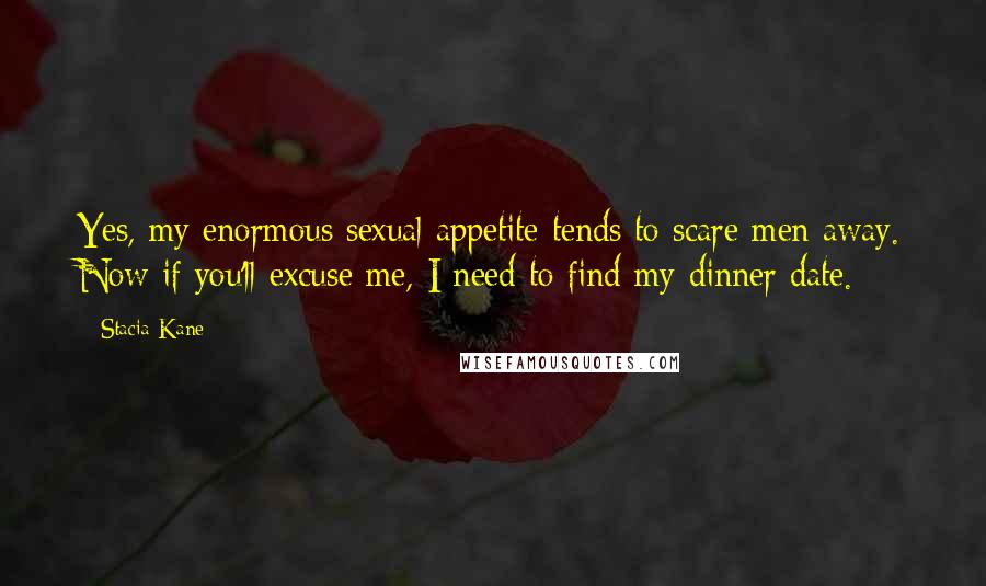 Stacia Kane quotes: Yes, my enormous sexual appetite tends to scare men away. Now if you'll excuse me, I need to find my dinner date.