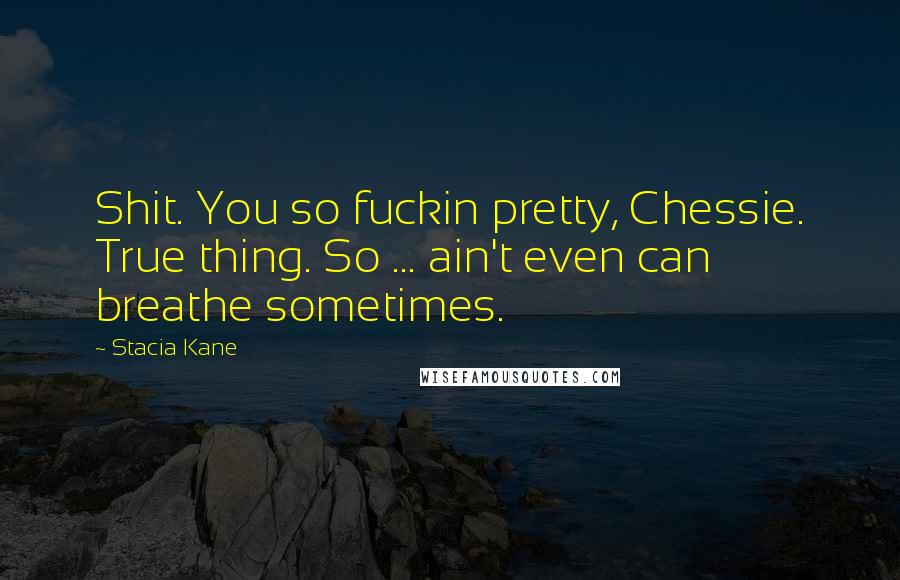 Stacia Kane quotes: Shit. You so fuckin pretty, Chessie. True thing. So ... ain't even can breathe sometimes.