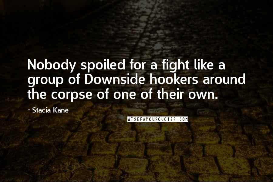 Stacia Kane quotes: Nobody spoiled for a fight like a group of Downside hookers around the corpse of one of their own.