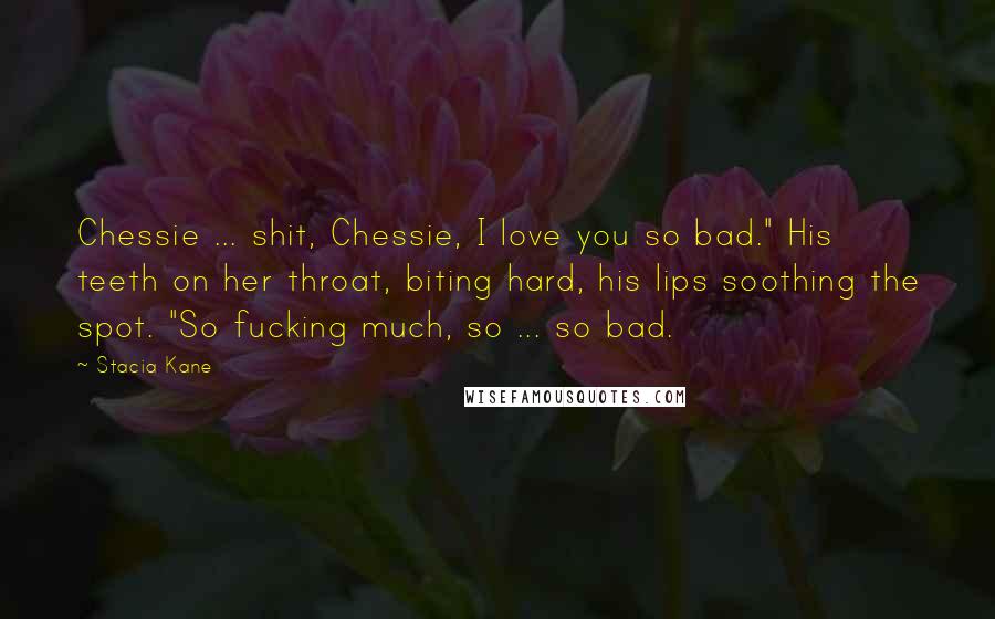 Stacia Kane quotes: Chessie ... shit, Chessie, I love you so bad." His teeth on her throat, biting hard, his lips soothing the spot. "So fucking much, so ... so bad.