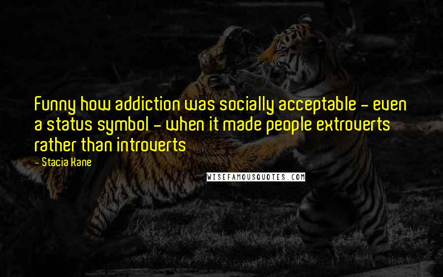 Stacia Kane quotes: Funny how addiction was socially acceptable - even a status symbol - when it made people extroverts rather than introverts