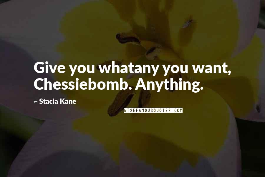 Stacia Kane quotes: Give you whatany you want, Chessiebomb. Anything.