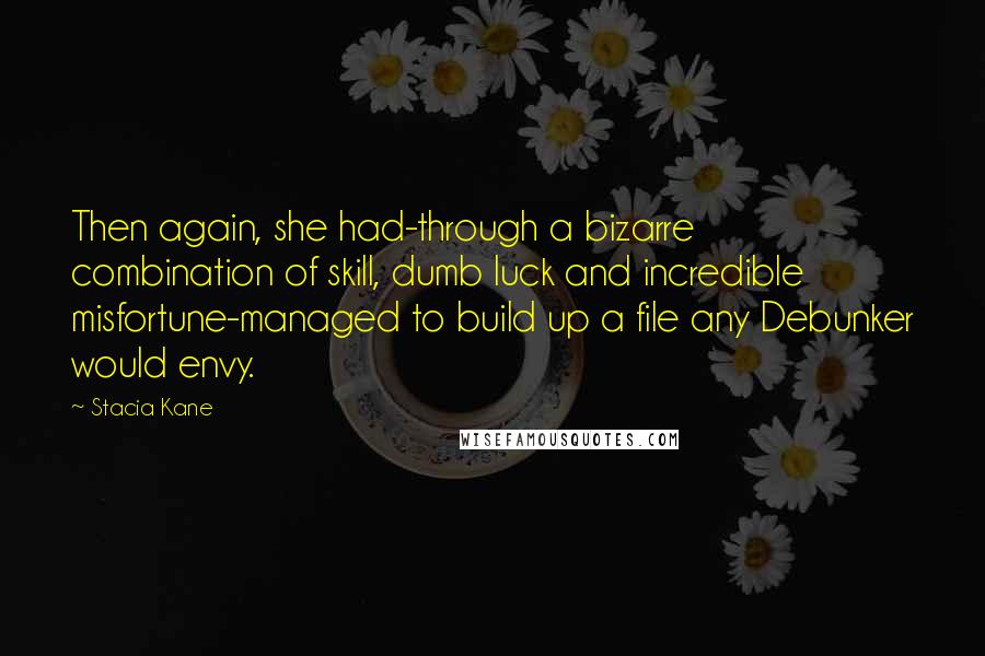 Stacia Kane quotes: Then again, she had-through a bizarre combination of skill, dumb luck and incredible misfortune-managed to build up a file any Debunker would envy.