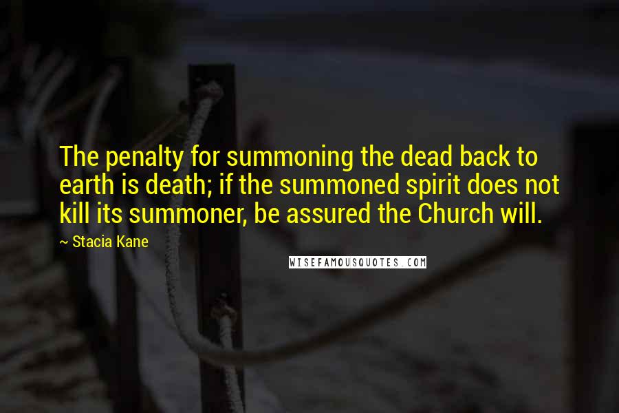 Stacia Kane quotes: The penalty for summoning the dead back to earth is death; if the summoned spirit does not kill its summoner, be assured the Church will.