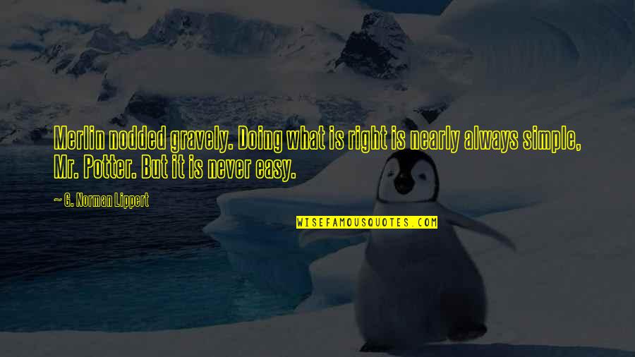 Stacia Knight Quotes By G. Norman Lippert: Merlin nodded gravely. Doing what is right is Stacia Knight Quotes By G. Norman Lippert: Merlin nodded gravely. Doing what is right is
