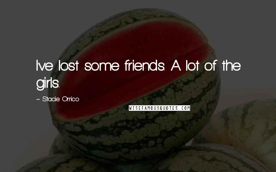 Stacie Orrico quotes: I've lost some friends. A lot of the girls.