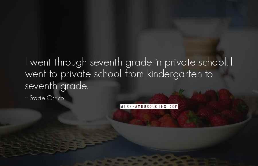 Stacie Orrico quotes: I went through seventh grade in private school. I went to private school from kindergarten to seventh grade.