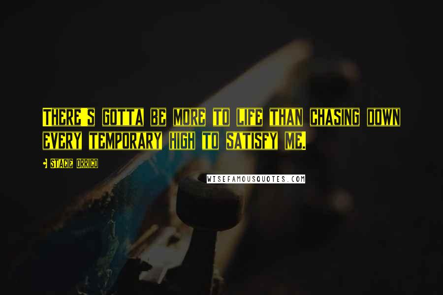 Stacie Orrico quotes: There's gotta be more to life than chasing down every temporary high to satisfy me.