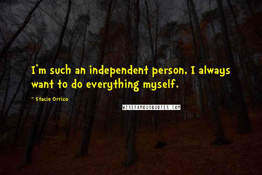Stacie Orrico quotes: I'm such an independent person, I always want to do everything myself.