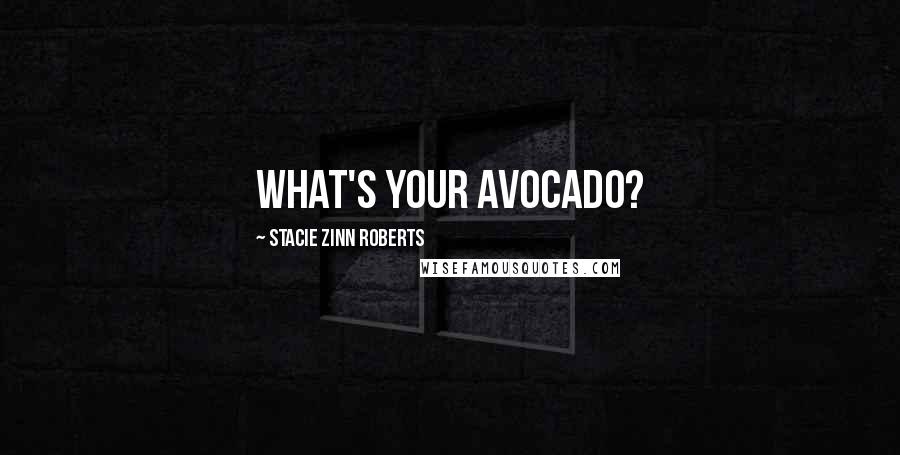 Stacie Zinn Roberts quotes: What's your avocado?