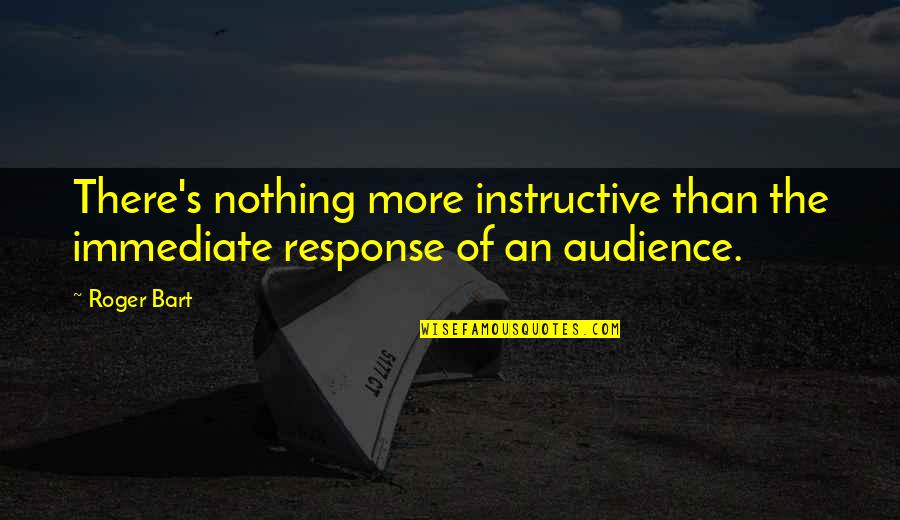 Stack Money Quotes By Roger Bart: There's nothing more instructive than the immediate response