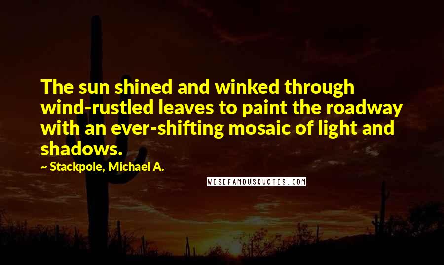 Stackpole, Michael A. quotes: The sun shined and winked through wind-rustled leaves to paint the roadway with an ever-shifting mosaic of light and shadows.