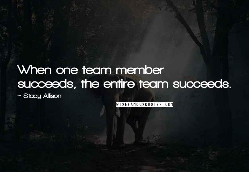 Stacy Allison quotes: When one team member succeeds, the entire team succeeds.