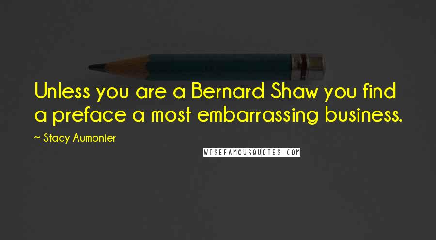 Stacy Aumonier quotes: Unless you are a Bernard Shaw you find a preface a most embarrassing business.