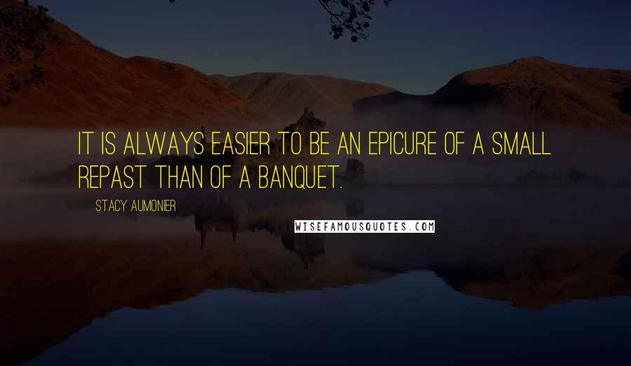 Stacy Aumonier quotes: It is always easier to be an epicure of a small repast than of a banquet.